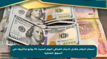 أسعار الدولار مقابل الدينار العراقي اليوم السبت 26 يوليو وتأثيرها على السوق المحلية